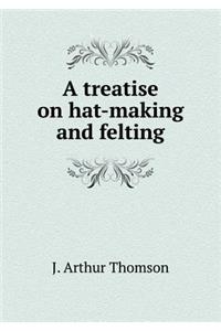 A treatise on hat-making and felting