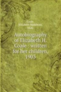Autobiography of Elizabeth H. Coale : written for her children, 1903