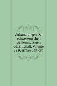 Verhandlungen Der Schweizerischen Gemeinnutzigen Gesellschaft, Volume 22 (German Edition)