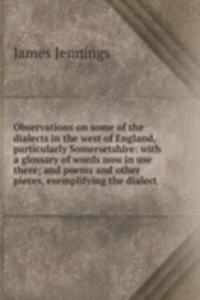Observations on some of the dialects in the west of England, particularly Somersetshire: with a glossary of words now in use there; and poems and other pieces, exemplifying the dialect