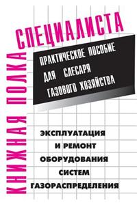 Ekspluatatsiya I Remont Oborudovaniya Sistem Gazoraspredeleniya. Prakticheskoe Posobie Dlya Slesarya Gazovogo Hozyajstva