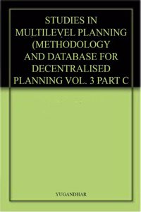 STUDIES IN MULTILEVEL PLANNING (METHODOLOGY AND DATABASE FOR DECENTRALISED PLANNING VOL. 3 PART C