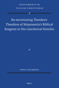 Re-Envisioning Theodore: Theodore of Mopsuestia's Biblical Exegesis in His Catechetical Homilies