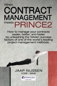 When Contract Management Meets Prince2: How to Manage Your Contracts Easier, Better, and Faster by Unleashing the Hidden Success Factors of One of the