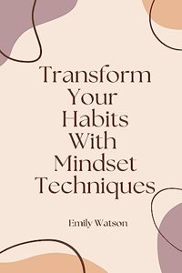 Transform Your Habits With Mindset Techniques