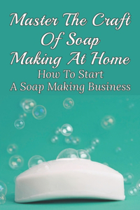 Master The Craft Of Soap Making At Home