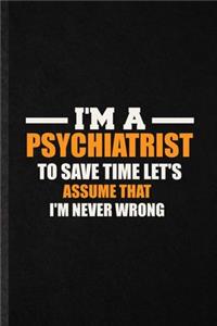 I'm a Psychiatrist to Save Time Let's Assume That I'm Never Wrong