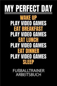 My perfect day wake up play video games eat breakfast play video games eat lunch play video games eat dinner play video games sleep - Fußballtrainer Arbeitsbuch