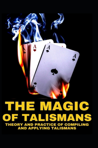 The Magic of Talismans Theory and Practice of Compiling and Applying Talismans
