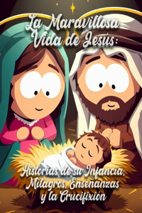 Maravillosa Vida de Jesús: Historias de su Infancia, Milagros, Enseñanzas y la Crucifixión