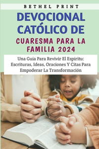 Devocional Católico De Cuaresma Para La Familia 2024: Una Guía Para Revivir El Espíritu: Escrituras, Ideas, Oraciones Y Citas Para Empoderar La Transformación