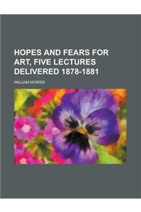 Hopes and Fears for Art, Five Lectures Delivered 1878-1881