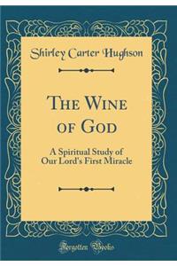 The Wine of God: A Spiritual Study of Our Lord's First Miracle (Classic Reprint)