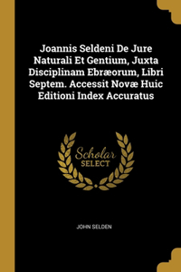 Joannis Seldeni De Jure Naturali Et Gentium, Juxta Disciplinam Ebræorum, Libri Septem. Accessit Novæ Huic Editioni Index Accuratus