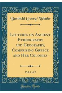 Lectures on Ancient Ethnography and Geography, Comprising Greece and Her Colonies, Vol. 1 of 2 (Classic Reprint)