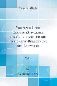 Vorträge Über Elastizitäts-Lehre als Grundlage für die Festigkeits-Berechnung der Bauwerke, Vol. 1 (Classic Reprint)