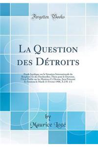 La Question Des Dï¿½troits: ï¿½tude Juridique Sur La Situation Internationale Du Bosphore Et Des Dardanelles; Thï¿½se Pour Le Doctorat, l'Acte Public Sur Les Matiï¿½res CI-Dessus, Sera Prï¿½sentï¿½ Et Soutenu Le Mardi 11 Fï¿½vrier 1908, ï¿½ 2 H. 1/