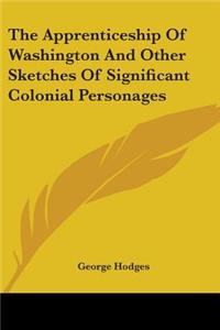 Apprenticeship Of Washington And Other Sketches Of Significant Colonial Personages