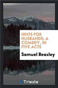 Hints for Husbands; A Comedy, in Five Acts