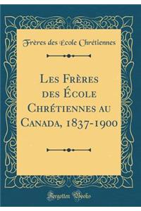 Les FrÃ¨res Des Ã?cole ChrÃ©tiennes Au Canada, 1837-1900 (Classic Reprint)