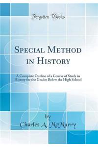 Special Method in History: A Complete Outline of a Course of Study in History for the Grades Below the High School (Classic Reprint)