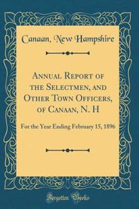 Annual Report of the Selectmen, and Other Town Officers, of Canaan, N. H: For the Year Ending February 15, 1896 (Classic Reprint)