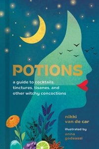 Potions: A Guide to Cocktails, Tinctures, Tisanes, and Other Witchy Concoctions