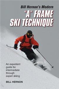 Bill Hernon's Modern a Frame Technique: An Expedient Guide for Intermediate Through Expert Skiing