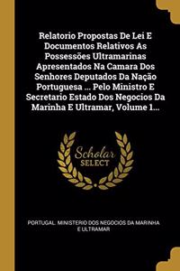 Relatorio Propostas de Lei E Documentos Relativos as Possessões Ultramarinas Apresentados Na Camara DOS Senhores Deputados Da Nação Portuguesa ... Pelo Ministro E Secretario Estado DOS Negocios Da Marinha E Ultramar, Volume 1...