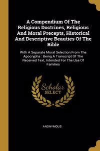 A Compendium Of The Religious Doctrines, Religious And Moral Precepts, Historical And Descriptive Beauties Of The Bible