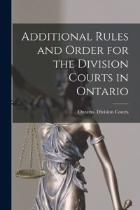 Additional Rules and Order for the Division Courts in Ontario [microform]