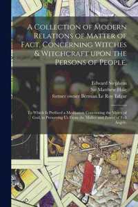 Collection of Modern Relations of Matter of Fact, Concerning Witches & Witchcraft Upon the Persons of People.