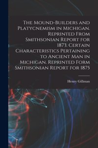 The Mound-builders and Platycnemism in Michigan. Reprinted From Smithsonian Report for 1873. Certain Characteristics Pertaining to Ancient man in Michigan. Reprinted Form Smithsonian Report for 1875