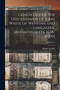 Genealogy of the Descendants of John White of Wenham and Lancaster, Massachusetts, 1638-[1909]; Volume 4