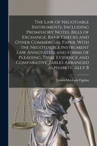 The law of Negotiable Instruments, Including Promissory Notes, Bills of Exchange, Bank Checks and Other Commercial Paper, With the Negotialble Instrument law Annotated, and Forms of Pleading, Trial Evidence and Comparative Tables Arranged Alphabeti