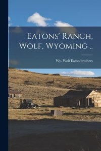 Eatons' Ranch, Wolf, Wyoming ..