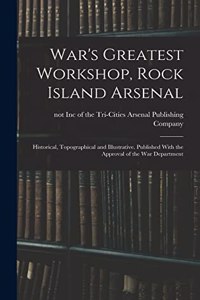 War's Greatest Workshop, Rock Island Arsenal; Historical, Topographical and Illustrative. Published With the Approval of the War Department
