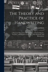 Theory and Practice of Handwriting; a Practical Manual for the Guidance of School Boards, Teachers, and Students of the art, With Diagrams and Illustrations