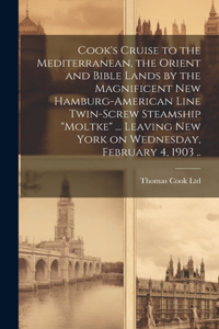 Cook's Cruise to the Mediterranean, the Orient and Bible Lands by the Magnificent new Hamburg-American Line Twin-screw Steamship "Moltke" ... Leaving New York on Wednesday, February 4, 1903 ..