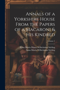 Annals of a Yorkshire House From the Papers of a Macaroni & His Kindred; Volume 1
