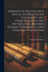 Hebräische Mythologie Des Alten Und Neuen Testaments, Mit Parallelen Aus Der Mythologie Anderer Völker, Vornemlich Der Griechen Und Römer