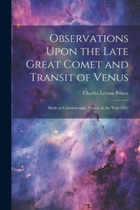 Observations Upon the Late Great Comet and Transit of Venus: Made at Crowborough, Sussex, in the Year 1882