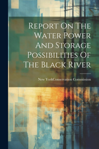 Report On The Water Power And Storage Possibilities Of The Black River