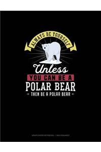 Always Be Yourself Unless You Can Be A Polar Bear Then Be A Polar Bear