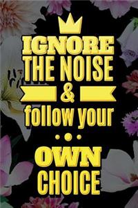 IGNORE THE NOICE & follow your OWN CHOICE