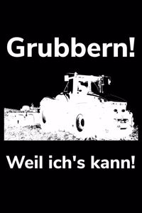 Grubbern! Weil ich's kann!