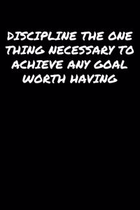 Discipline The One Thing Necessary To Achieve Any Goal Worth Having