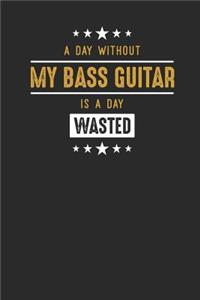 A Day Without My Bass Guitar Is A Day Wasted