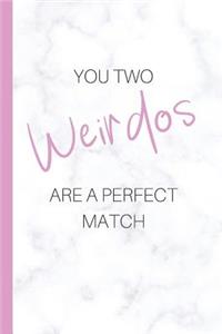 You two weirdos are a perfect match