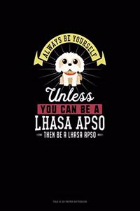 Always Be Yourself Unless You Can Be A Lhasa Apso Then Be A Lhasa Apso